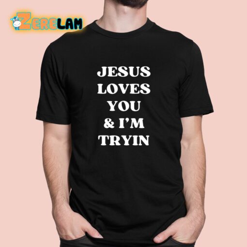 Jesus Loves You and I’m Tryin Shirt