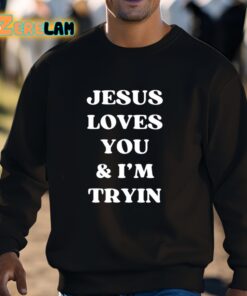 Jesus Loves You and Im Tryin Shirt 3 1