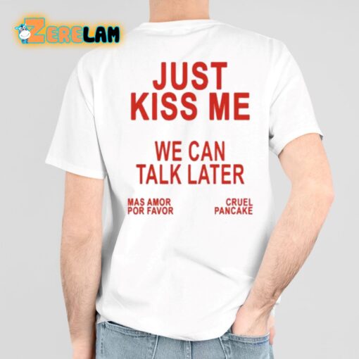 Just Kiss Me We Can Talk Later Shirt