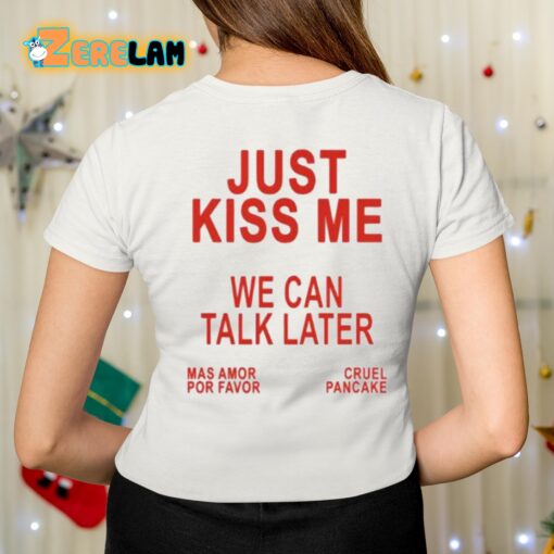 Just Kiss Me We Can Talk Later Shirt