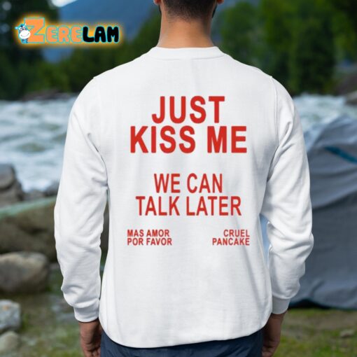 Just Kiss Me We Can Talk Later Shirt