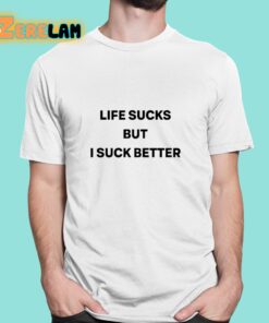 Life Sucks But I Suck Better Shirt