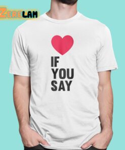 Love If You Say Shirt 1 1