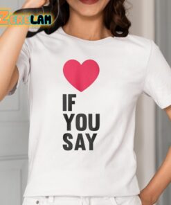 Love If You Say Shirt 2 1