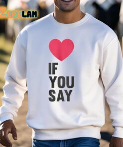 Love If You Say Shirt 3 1