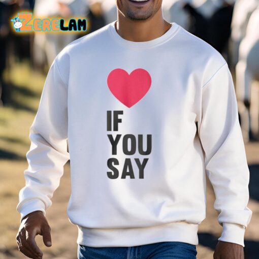 Love If You Say Shirt