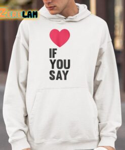 Love If You Say Shirt 4 1