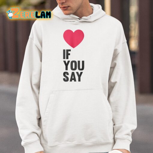 Love If You Say Shirt