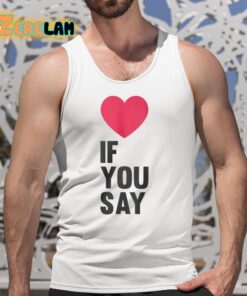 Love If You Say Shirt 5 1