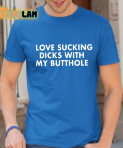 Love Sucking Dicks With My Butthole Shirt 24 1