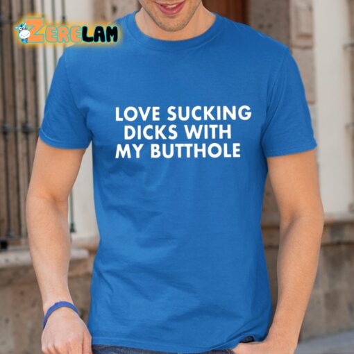 Love Sucking Dicks With My Butthole Shirt