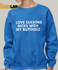 Love Sucking Dicks With My Butthole Shirt 25 1