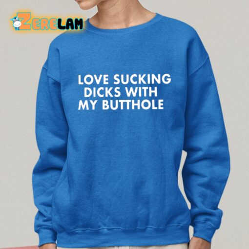 Love Sucking Dicks With My Butthole Shirt