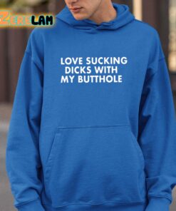 Love Sucking Dicks With My Butthole Shirt 26 1