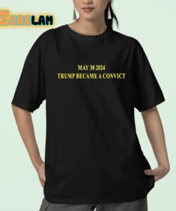 May 30 2024 Trump Became A Convict Shirt 23 1