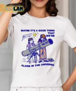 Maybe Its A Good Thing Were Alone In This Universe Shirt 2 1