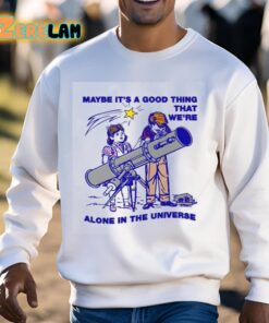 Maybe Its A Good Thing Were Alone In This Universe Shirt 3 1