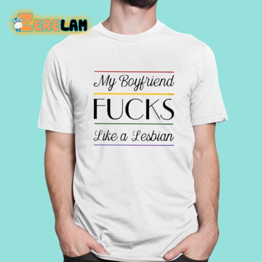 My Boyfriend Fucks Like A Lesbian Shirt