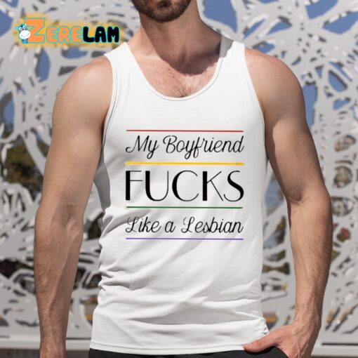 My Boyfriend Fucks Like A Lesbian Shirt