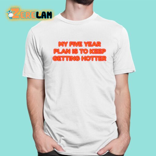 My Five Year Plan Is To Keep Getting Hotter Shirt