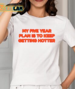 My Five Year Plan Is To Keep Getting Hotter Shirt 2 1