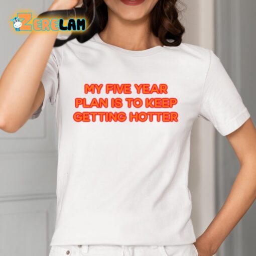 My Five Year Plan Is To Keep Getting Hotter Shirt