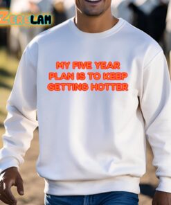 My Five Year Plan Is To Keep Getting Hotter Shirt 3 1