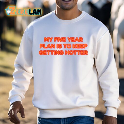 My Five Year Plan Is To Keep Getting Hotter Shirt