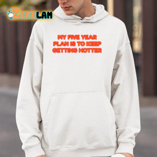 My Five Year Plan Is To Keep Getting Hotter Shirt