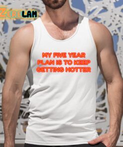 My Five Year Plan Is To Keep Getting Hotter Shirt 5 1