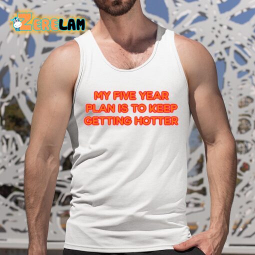 My Five Year Plan Is To Keep Getting Hotter Shirt