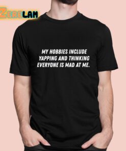 My Hobbies Include Yapping And Thinking Everyone Is Mad At Me Shirt
