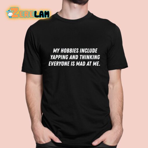 My Hobbies Include Yapping And Thinking Everyone Is Mad At Me Shirt