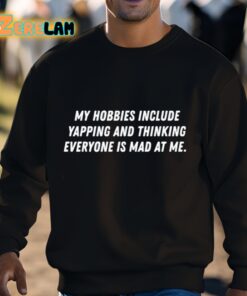 My Hobbies Include Yapping And Thinking Everyone Is Mad At Me Shirt 3 1