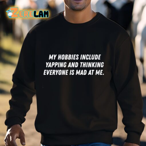 My Hobbies Include Yapping And Thinking Everyone Is Mad At Me Shirt