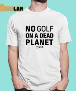 No Golf On A Dead Planet Shirt