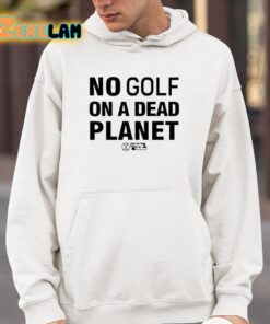 No Golf On A Dead Planet Shirt 4 1