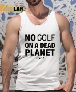 No Golf On A Dead Planet Shirt 5 1