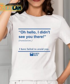 Oh Hello I Didn't See You There I Have Failed To Avoid You Shirt 2 1