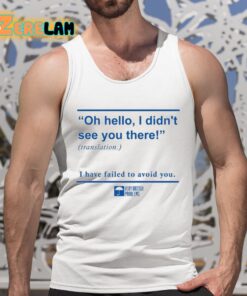 Oh Hello I Didn't See You There I Have Failed To Avoid You Shirt 5 1