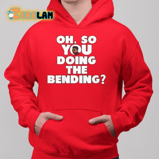 Oh So You Doing The Bending Shirt