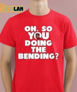 Oh So You Doing The Bending Shirt 8 1