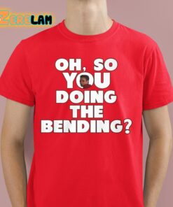 Oh So You Doing The Bending Shirt