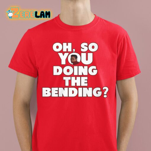Oh So You Doing The Bending Shirt
