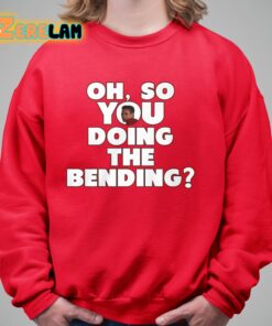 Oh So You Doing The Bending Shirt 9 1