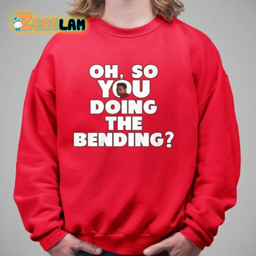 Oh So You Doing The Bending Shirt