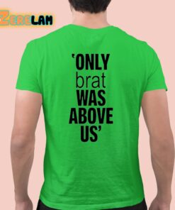 Only Brat Was Above Us Shirt