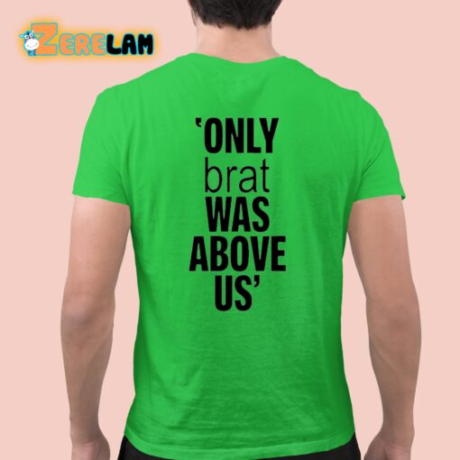 Only Brat Was Above Us Shirt