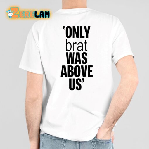 Only Brat Was Above Us Shirt