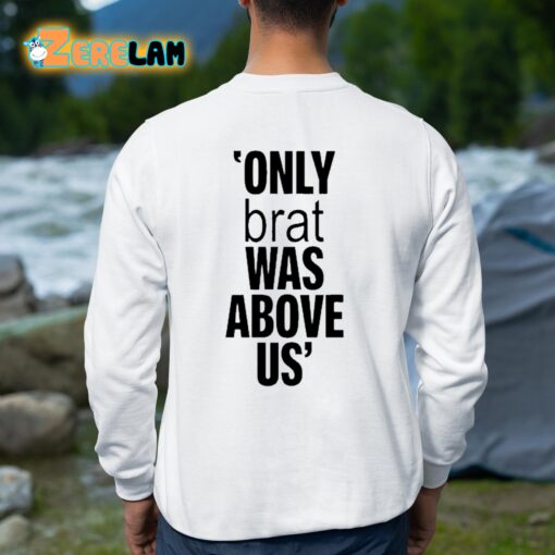 Only Brat Was Above Us Shirt